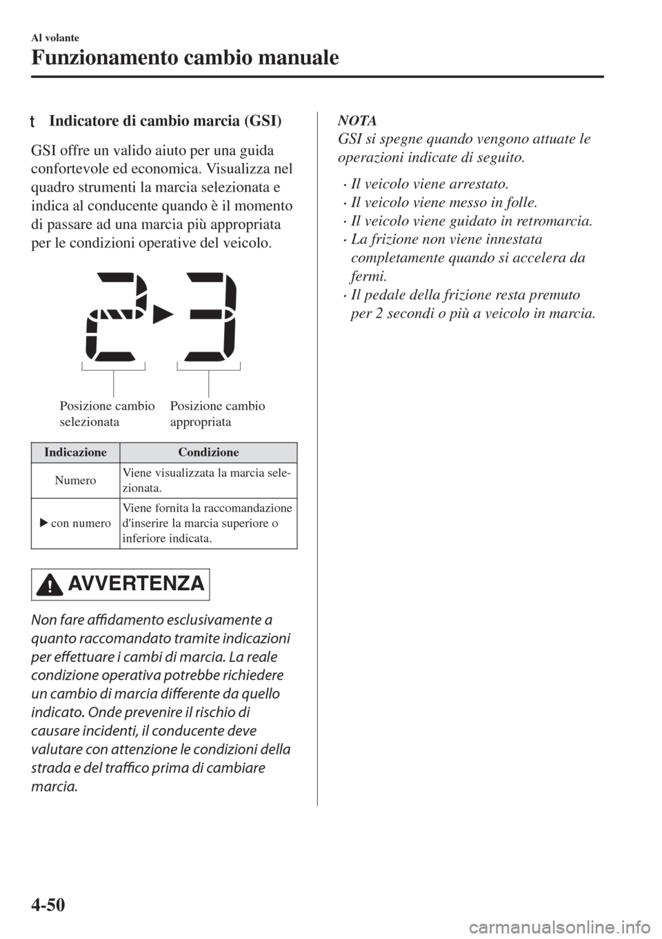 MAZDA MODEL MX-5 2018  Manuale del proprietario (in Italian) tIndicatore di cambio marcia (GSI)
GSI offre un valido aiuto per una guida
confortevole ed economica. Visualizza nel
quadro strumenti la marcia selezionata e
indica al conducente quando è il momento
