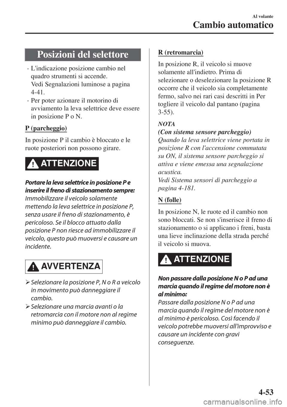 MAZDA MODEL MX-5 2018  Manuale del proprietario (in Italian) Posizioni del selettore
•Lindicazione posizione cambio nel
quadro strumenti si accende.
Vedi Segnalazioni luminose a pagina
4-41.
•Per poter azionare il motorino di
avviamento la leva selettrice 