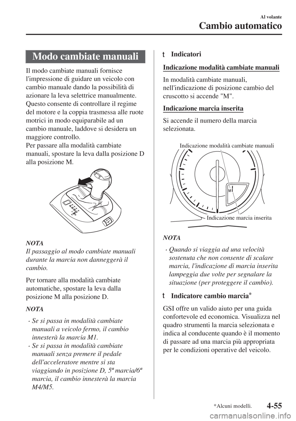 MAZDA MODEL MX-5 2018  Manuale del proprietario (in Italian) Modo cambiate manuali
Il modo cambiate manuali fornisce
limpressione di guidare un veicolo con
cambio manuale dando la possibilità di
azionare la leva selettrice manualmente.
Questo consente di cont