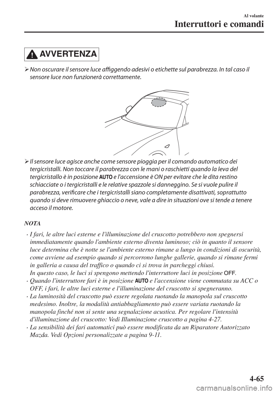 MAZDA MODEL MX-5 2018  Manuale del proprietario (in Italian) AVVERTENZA
�¾Non oscurare il sensore luce affiggendo adesivi o etichette sul parabrezza. In tal caso il
sensore luce non funzionerà correttamente.
 
�¾Il sensore luce agisce anche come sensore piog