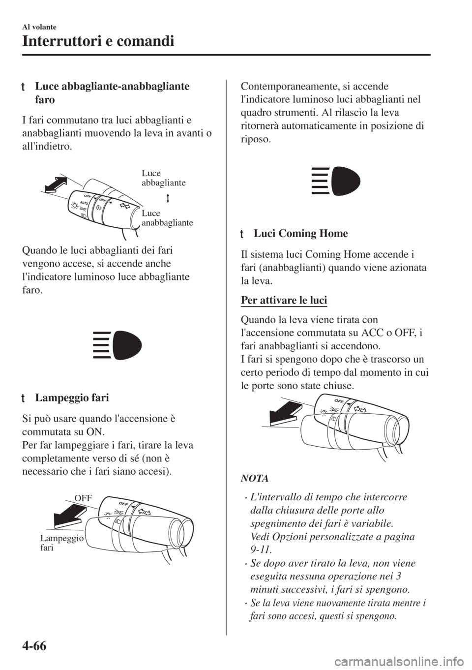 MAZDA MODEL MX-5 2018  Manuale del proprietario (in Italian) tLuce abbagliante-anabbagliante
faro
I fari commutano tra luci abbaglianti e
anabbaglianti muovendo la leva in avanti o
allindietro.
 
Luce 
abbagliante
Luce 
anabbagliante
Quando le luci abbaglianti