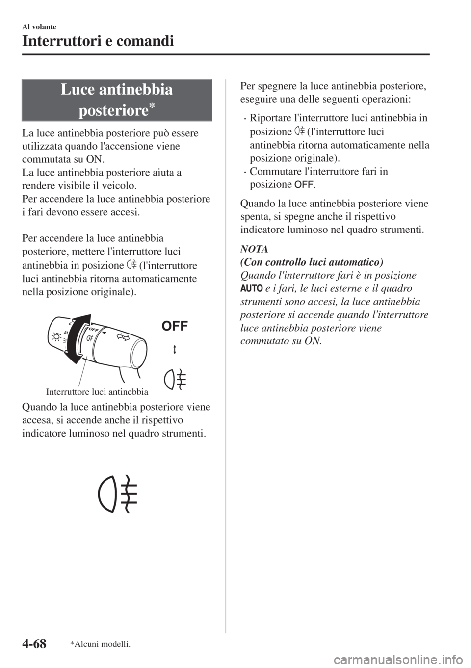 MAZDA MODEL MX-5 2018  Manuale del proprietario (in Italian) Luce antinebbia
posteriore
*
La luce antinebbia posteriore può essere
utilizzata quando laccensione viene
commutata su ON.
La luce antinebbia posteriore aiuta a
rendere visibile il veicolo.
Per acce