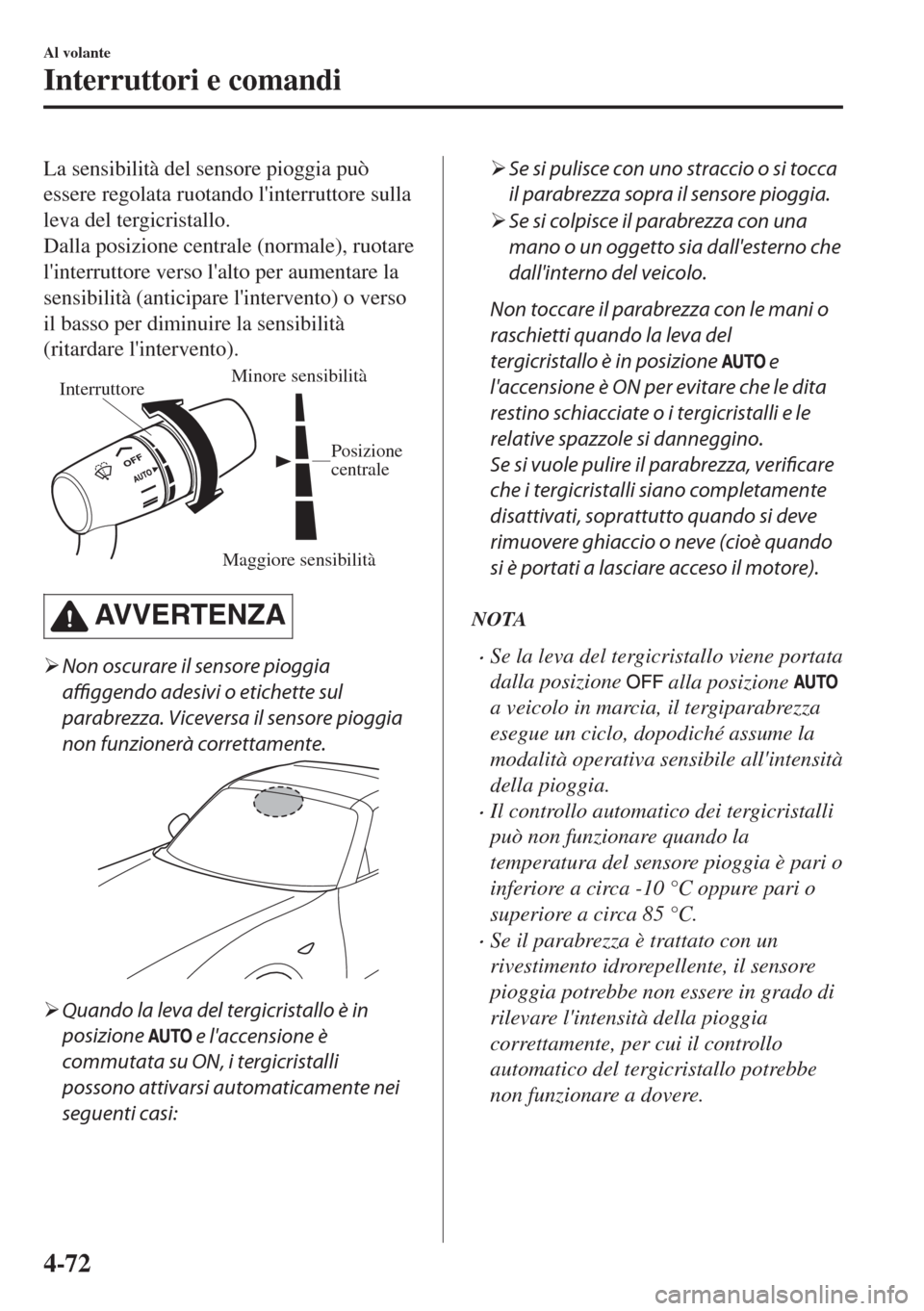 MAZDA MODEL MX-5 2018  Manuale del proprietario (in Italian) La sensibilità del sensore pioggia può
essere regolata ruotando linterruttore sulla
leva del tergicristallo.
Dalla posizione centrale (normale), ruotare
linterruttore verso lalto per aumentare la
