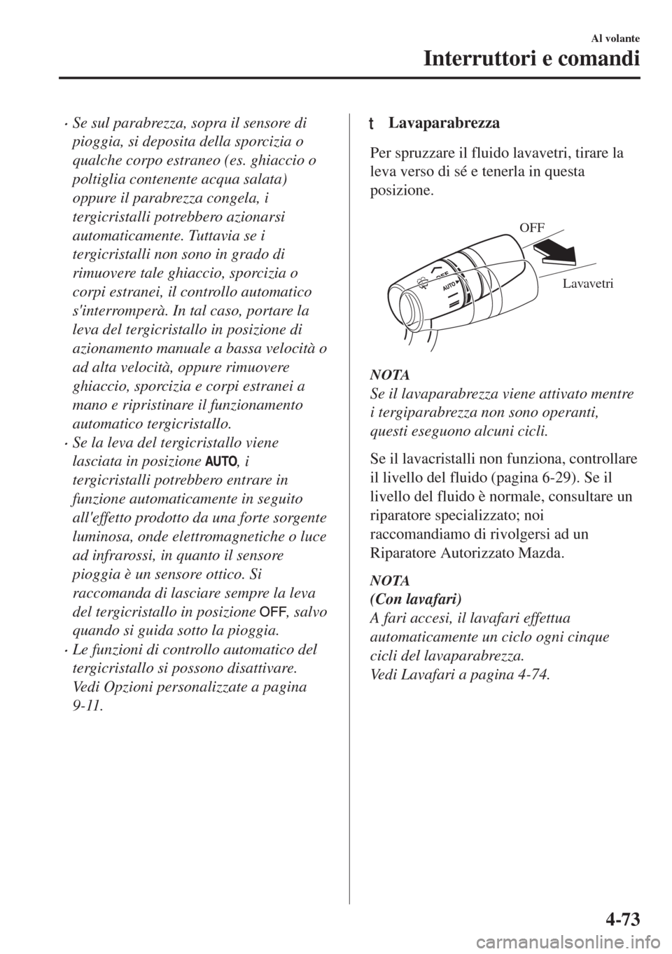 MAZDA MODEL MX-5 2018  Manuale del proprietario (in Italian) •Se sul parabrezza, sopra il sensore di
pioggia, si deposita della sporcizia o
qualche corpo estraneo (es. ghiaccio o
poltiglia contenente acqua salata)
oppure il parabrezza congela, i
tergicristall