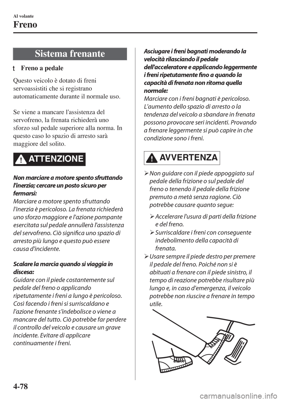 MAZDA MODEL MX-5 2018  Manuale del proprietario (in Italian) Sistema frenante
tFreno a pedale
Questo veicolo è dotato di freni
servoassistiti che si registrano
automaticamente durante il normale uso.
 
Se viene a mancare lassistenza del
servofreno, la frenata