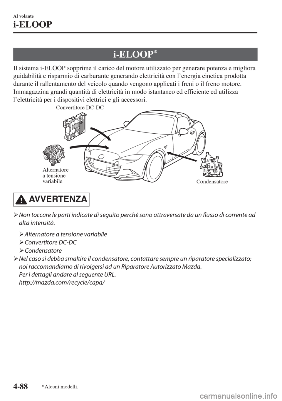 MAZDA MODEL MX-5 2018  Manuale del proprietario (in Italian) i-ELOOP*
Il sistema i-ELOOP sopprime il carico del motore utilizzato per generare potenza e migliora
guidabilità e risparmio di carburante generando elettricità con l’energia cinetica prodotta
dur