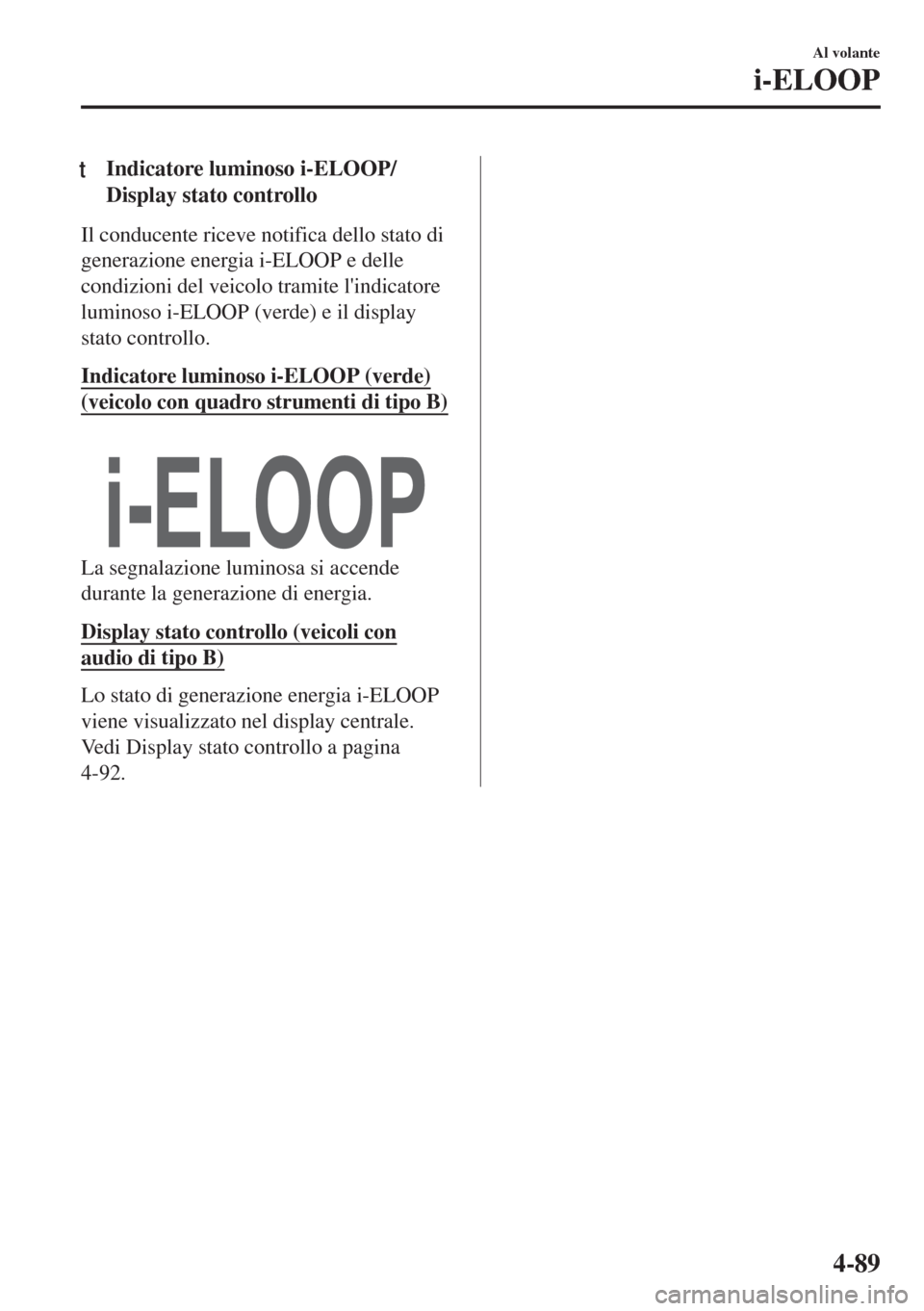MAZDA MODEL MX-5 2018  Manuale del proprietario (in Italian) tIndicatore luminoso i-ELOOP/
Display stato controllo
Il conducente riceve notifica dello stato di
generazione energia i-ELOOP e delle
condizioni del veicolo tramite lindicatore
luminoso i-ELOOP (ver