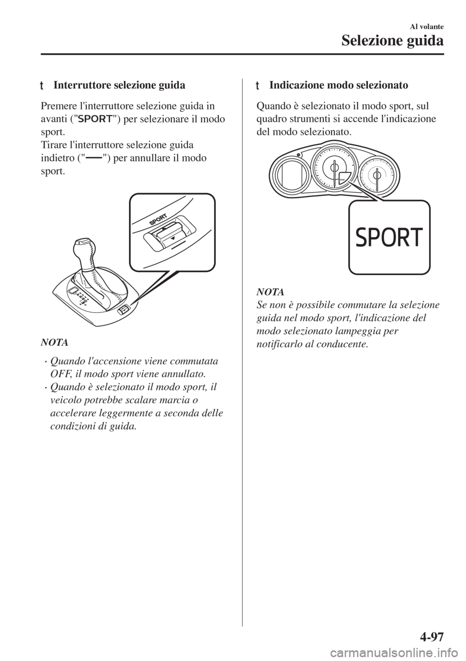 MAZDA MODEL MX-5 2018  Manuale del proprietario (in Italian) tInterruttore selezione guida
Premere linterruttore selezione guida in
avanti ("
") per selezionare il modo
sport.
Tirare linterruttore selezione guida
indietro ("
") per annullare il modo
sport.
 
