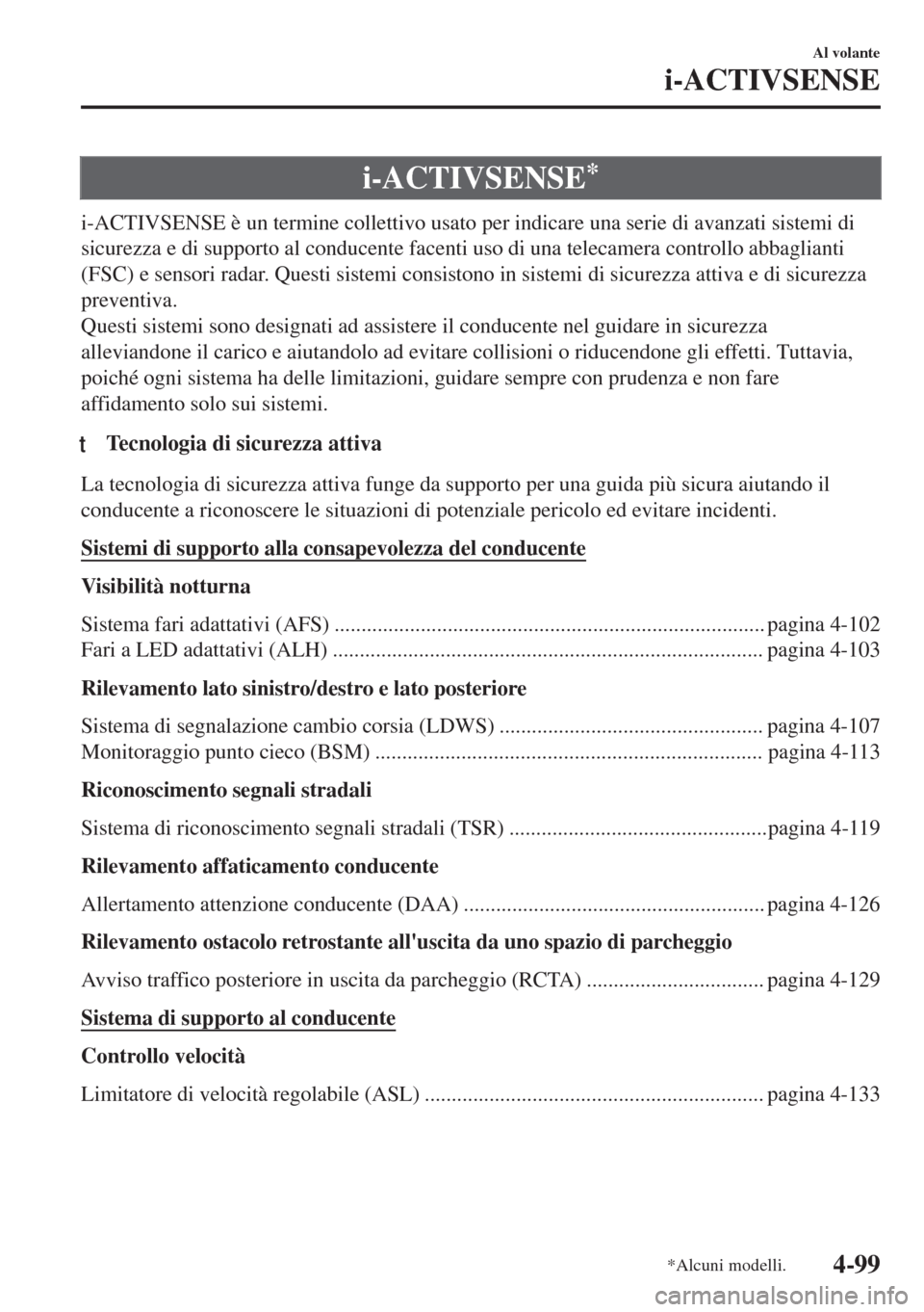 MAZDA MODEL MX-5 2018  Manuale del proprietario (in Italian) i-ACTIVSENSE*
i-ACTIVSENSE è un termine collettivo usato per indicare una serie di avanzati sistemi di
sicurezza e di supporto al conducente facenti uso di una telecamera controllo abbaglianti
(FSC) 