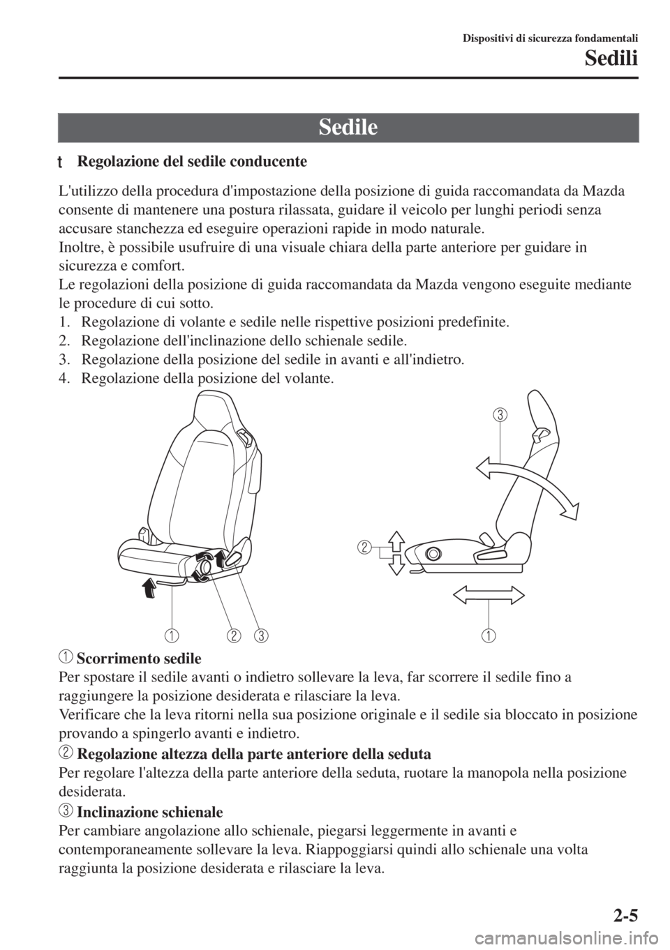 MAZDA MODEL MX-5 2018  Manuale del proprietario (in Italian) Sedile
tRegolazione del sedile conducente
Lutilizzo della procedura dimpostazione della posizione di guida raccomandata da Mazda
consente di mantenere una postura rilassata, guidare il veicolo per l