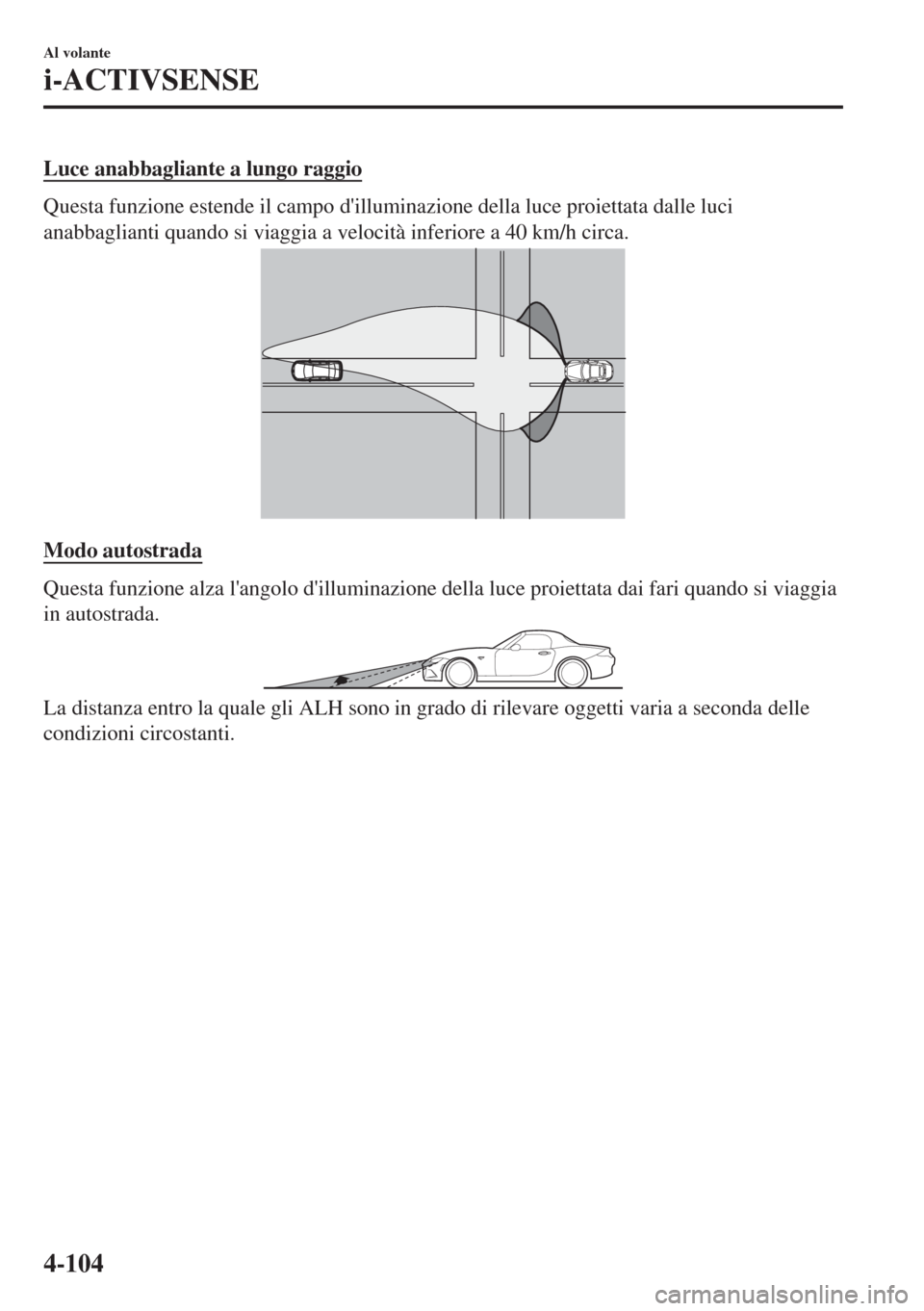MAZDA MODEL MX-5 2018  Manuale del proprietario (in Italian) Luce anabbagliante a lungo raggio
Questa funzione estende il campo dilluminazione della luce proiettata dalle luci
anabbaglianti quando si viaggia a velocità inferiore a 40 km/h circa.
Modo autostra