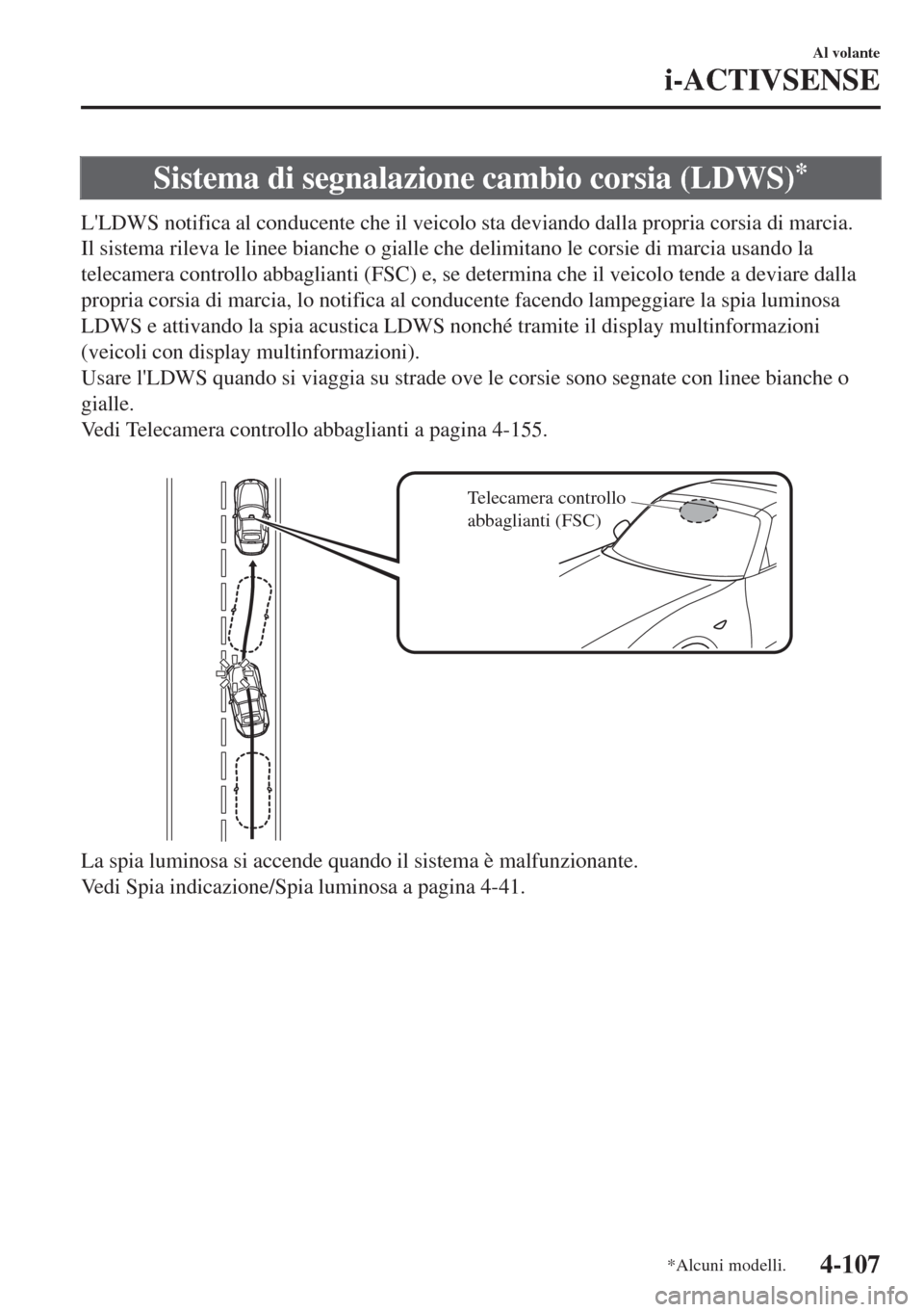 MAZDA MODEL MX-5 2018  Manuale del proprietario (in Italian) Sistema di segnalazione cambio corsia (LDWS)*
LLDWS notifica al conducente che il veicolo sta deviando dalla propria corsia di marcia.
Il sistema rileva le linee bianche o gialle che delimitano le co