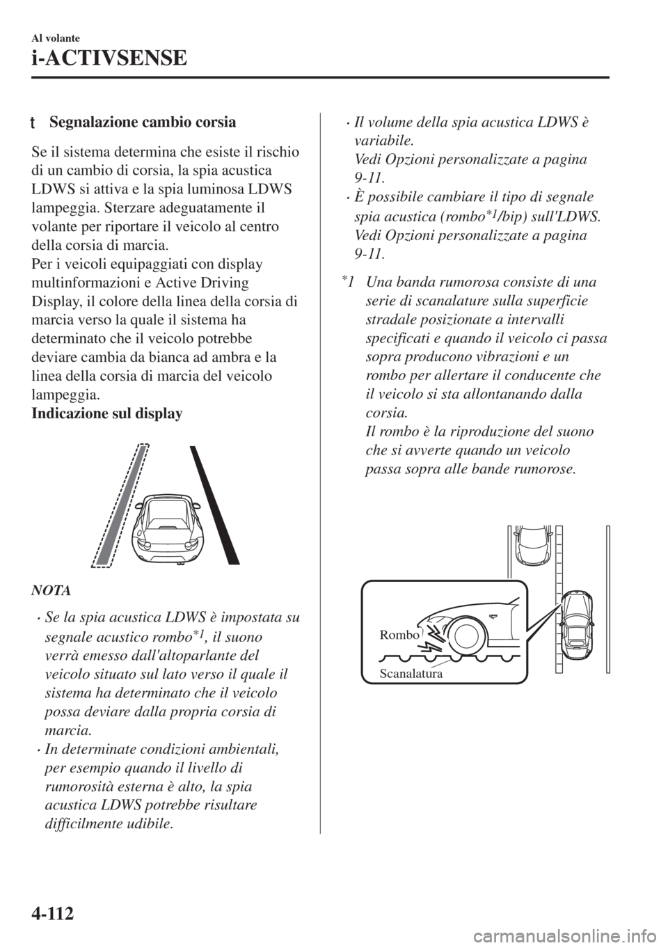 MAZDA MODEL MX-5 2018 Manuale del proprietario (in Italian) tSegnalazione cambio corsia
Se il sistema determina che esiste il rischio
di un cambio di corsia, la spia acustica
LDWS si attiva e la spia luminosa LDWS
lampeggia. Sterzare adeguatamente il
volante p MAZDA MODEL MX-5 2018 Manuale del proprietario (in Italian) tSegnalazione cambio corsia
Se il sistema determina che esiste il rischio
di un cambio di corsia, la spia acustica
LDWS si attiva e la spia luminosa LDWS
lampeggia. Sterzare adeguatamente il
volante p