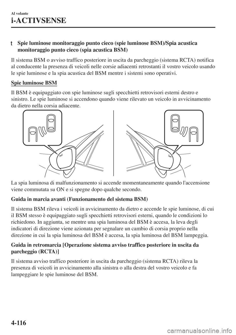 MAZDA MODEL MX-5 2018 Manuale del proprietario (in Italian) tSpie luminose monitoraggio punto cieco (spie luminose BSM)/Spia acustica
monitoraggio punto cieco (spia acustica BSM)
Il sistema BSM o avviso traffico posteriore in uscita da parcheggio (sistema RCTA MAZDA MODEL MX-5 2018 Manuale del proprietario (in Italian) tSpie luminose monitoraggio punto cieco (spie luminose BSM)/Spia acustica
monitoraggio punto cieco (spia acustica BSM)
Il sistema BSM o avviso traffico posteriore in uscita da parcheggio (sistema RCTA