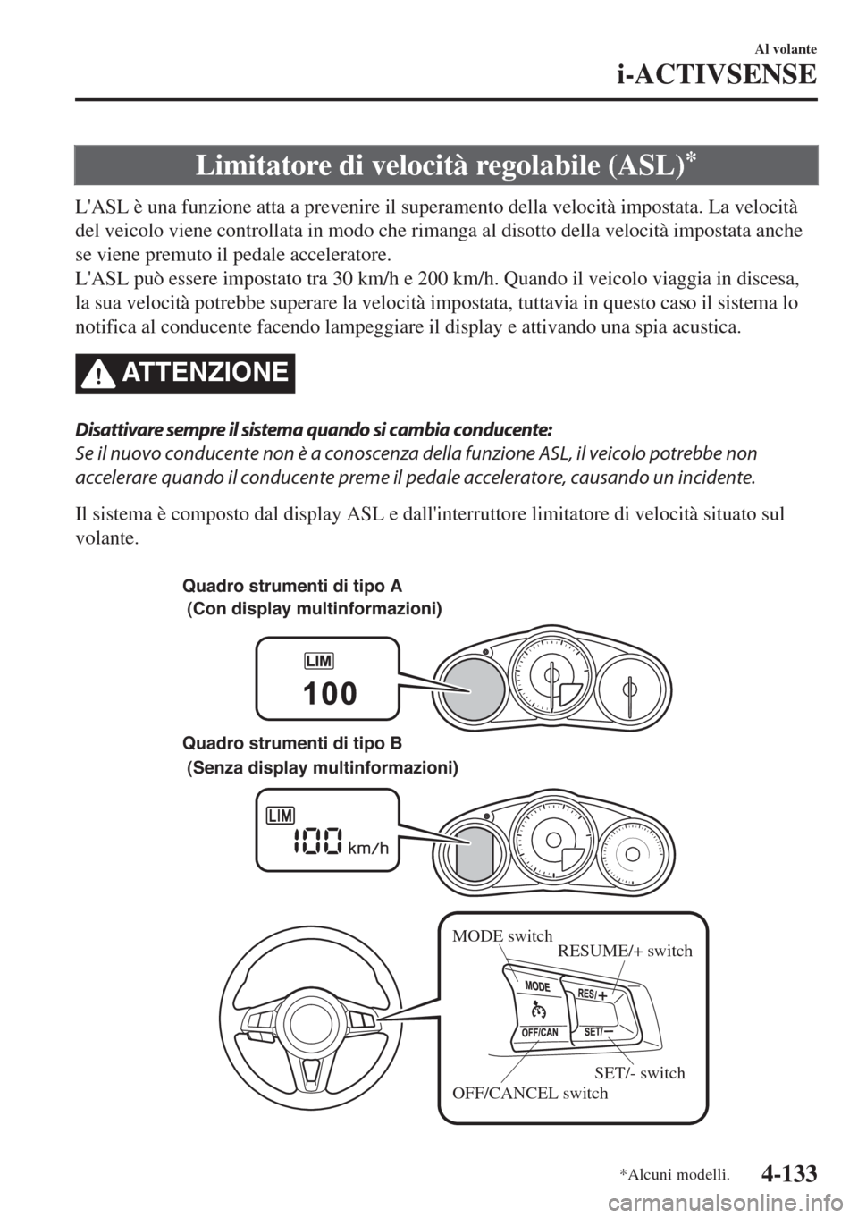 MAZDA MODEL MX-5 2018  Manuale del proprietario (in Italian) Limitatore di velocità regolabile (ASL)*
LASL è una funzione atta a prevenire il superamento della velocità impostata. La velocità
del veicolo viene controllata in modo che rimanga al disotto del