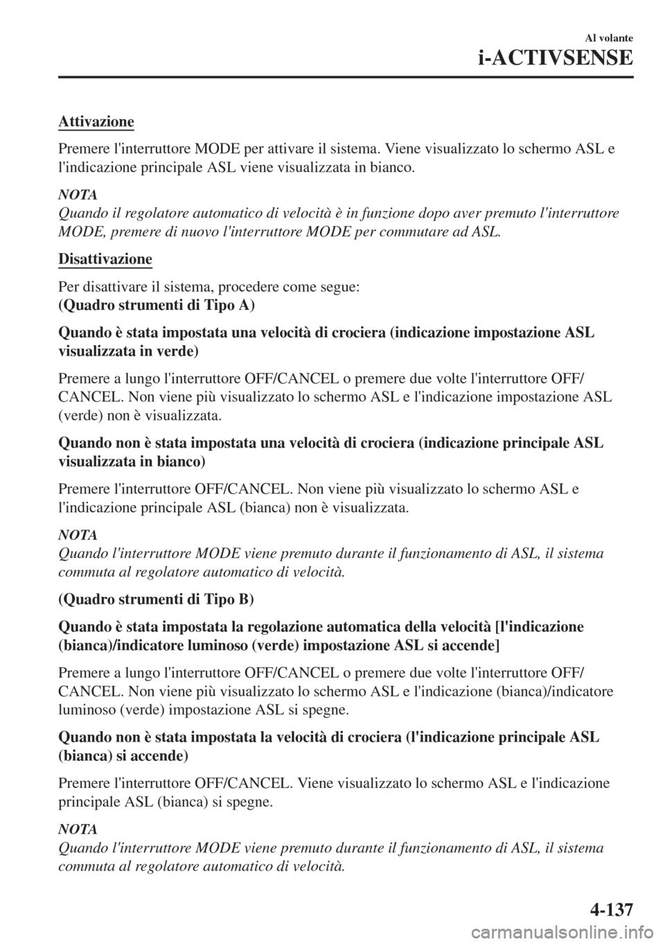 MAZDA MODEL MX-5 2018  Manuale del proprietario (in Italian) Attivazione
Premere linterruttore MODE per attivare il sistema. Viene visualizzato lo schermo ASL e
lindicazione principale ASL viene visualizzata in bianco.
NOTA
Quando il regolatore automatico di 