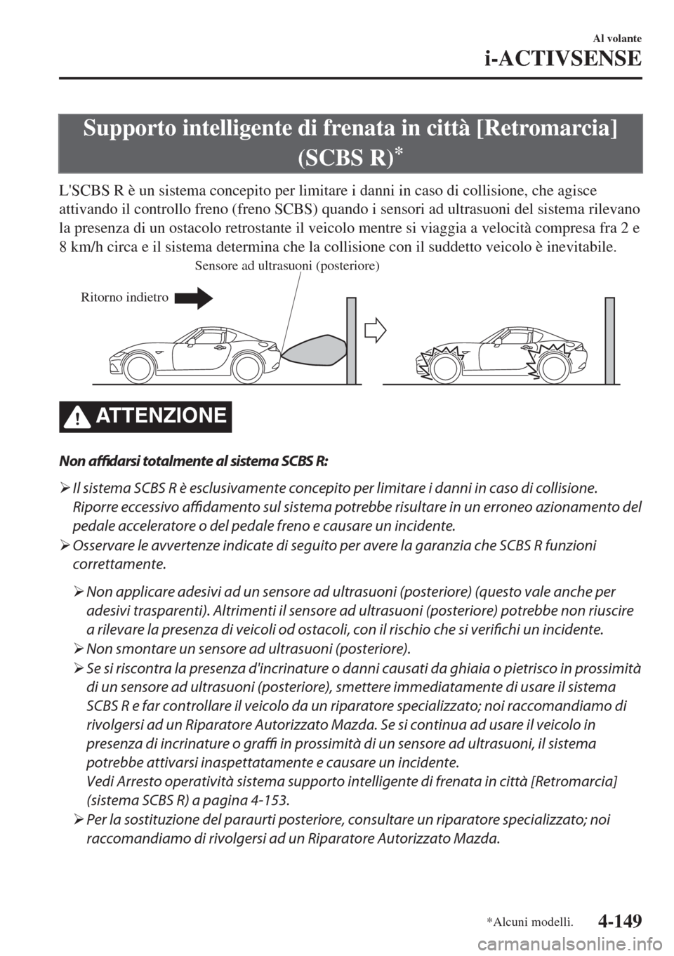 MAZDA MODEL MX-5 2018  Manuale del proprietario (in Italian) Supporto intelligente di frenata in città [Retromarcia]
(SCBS R)
*
LSCBS R è un sistema concepito per limitare i danni in caso di collisione, che agisce
attivando il controllo freno (freno SCBS) qu