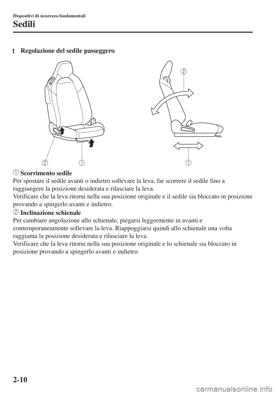 MAZDA MODEL MX-5 2018  Manuale del proprietario (in Italian) tRegolazione del sedile passeggero
 Scorrimento sedile
Per spostare il sedile avanti o indietro sollevare la leva, far scorrere il sedile fino a
raggiungere la posizione desiderata e rilasciare la lev