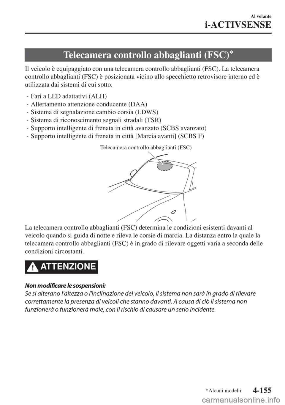MAZDA MODEL MX-5 2018  Manuale del proprietario (in Italian) Telecamera controllo abbaglianti (FSC)*
Il veicolo è equipaggiato con una telecamera controllo abbaglianti (FSC). La telecamera
controllo abbaglianti (FSC) è posizionata vicino allo specchietto retr
