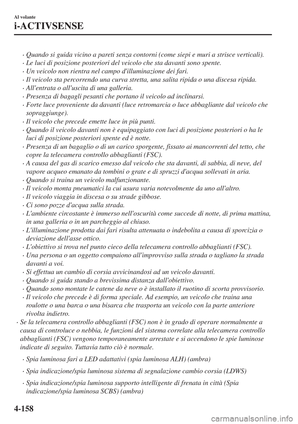 MAZDA MODEL MX-5 2018  Manuale del proprietario (in Italian) •Quando si guida vicino a pareti senza contorni (come siepi e muri a strisce verticali).
•Le luci di posizione posteriori del veicolo che sta davanti sono spente.
•Un veicolo non rientra nel cam