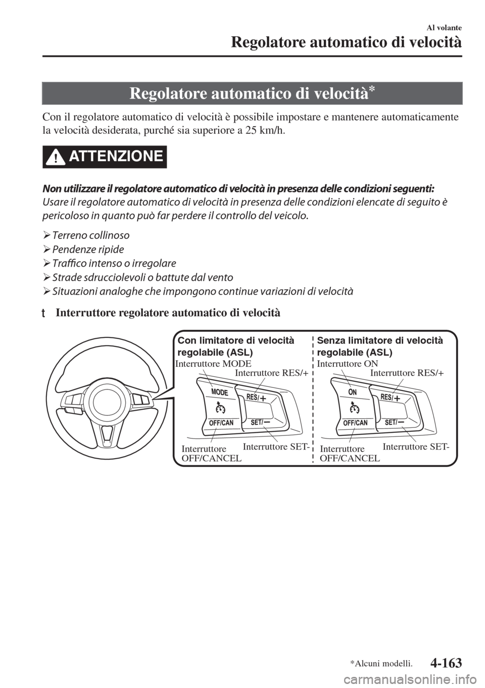 MAZDA MODEL MX-5 2018 Manuale del proprietario (in Italian) Regolatore automatico di velocità*
Con il regolatore automatico di velocità è possibile impostare e mantenere automaticamente
la velocità desiderata, purché sia superiore a 25 km/h.
ATTENZIONE
No MAZDA MODEL MX-5 2018 Manuale del proprietario (in Italian) Regolatore automatico di velocità*
Con il regolatore automatico di velocità è possibile impostare e mantenere automaticamente
la velocità desiderata, purché sia superiore a 25 km/h.
ATTENZIONE
No