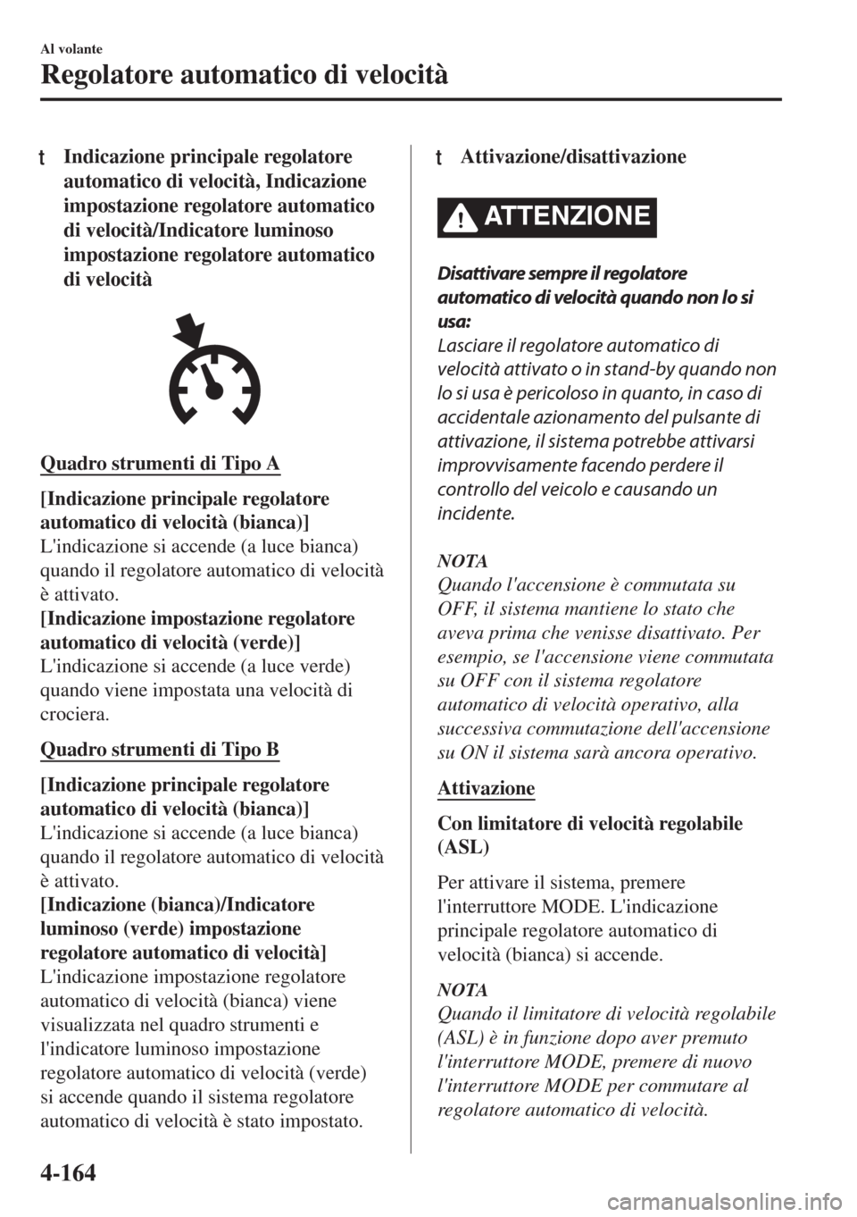MAZDA MODEL MX-5 2018 Manuale del proprietario (in Italian) tIndicazione principale regolatore
automatico di velocità, Indicazione
impostazione regolatore automatico
di velocità/Indicatore luminoso
impostazione regolatore automatico
di velocità
Quadro strum MAZDA MODEL MX-5 2018 Manuale del proprietario (in Italian) tIndicazione principale regolatore
automatico di velocità, Indicazione
impostazione regolatore automatico
di velocità/Indicatore luminoso
impostazione regolatore automatico
di velocità
Quadro strum