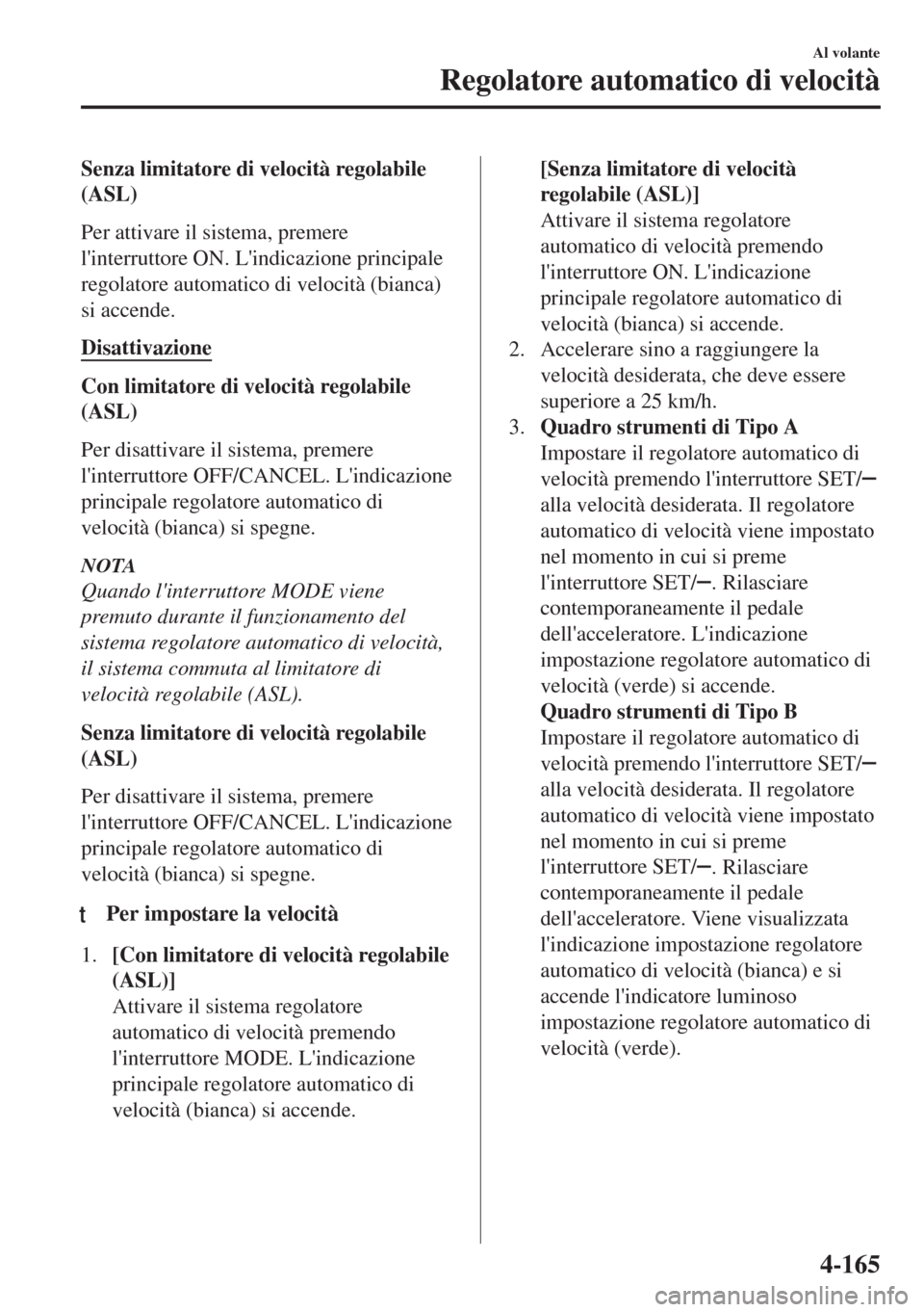 MAZDA MODEL MX-5 2018 Manuale del proprietario (in Italian) Senza limitatore di velocità regolabile
(ASL)
Per attivare il sistema, premere
linterruttore ON. Lindicazione principale
regolatore automatico di velocità (bianca)
si accende.
Disattivazione
Con l MAZDA MODEL MX-5 2018 Manuale del proprietario (in Italian) Senza limitatore di velocità regolabile
(ASL)
Per attivare il sistema, premere
linterruttore ON. Lindicazione principale
regolatore automatico di velocità (bianca)
si accende.
Disattivazione
Con l