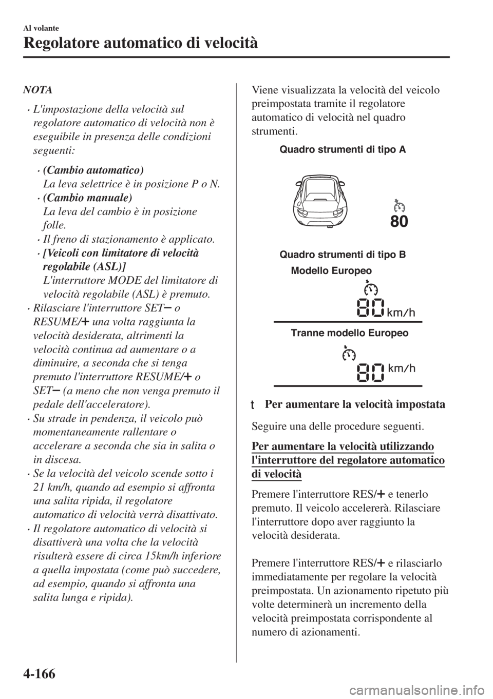 MAZDA MODEL MX-5 2018 Manuale del proprietario (in Italian) NOTA
•Limpostazione della velocità sul
regolatore automatico di velocità non è
eseguibile in presenza delle condizioni
seguenti:
•(Cambio automatico)
La leva selettrice è in posizione P o N.
MAZDA MODEL MX-5 2018 Manuale del proprietario (in Italian) NOTA
•Limpostazione della velocità sul
regolatore automatico di velocità non è
eseguibile in presenza delle condizioni
seguenti:
•(Cambio automatico)
La leva selettrice è in posizione P o N.