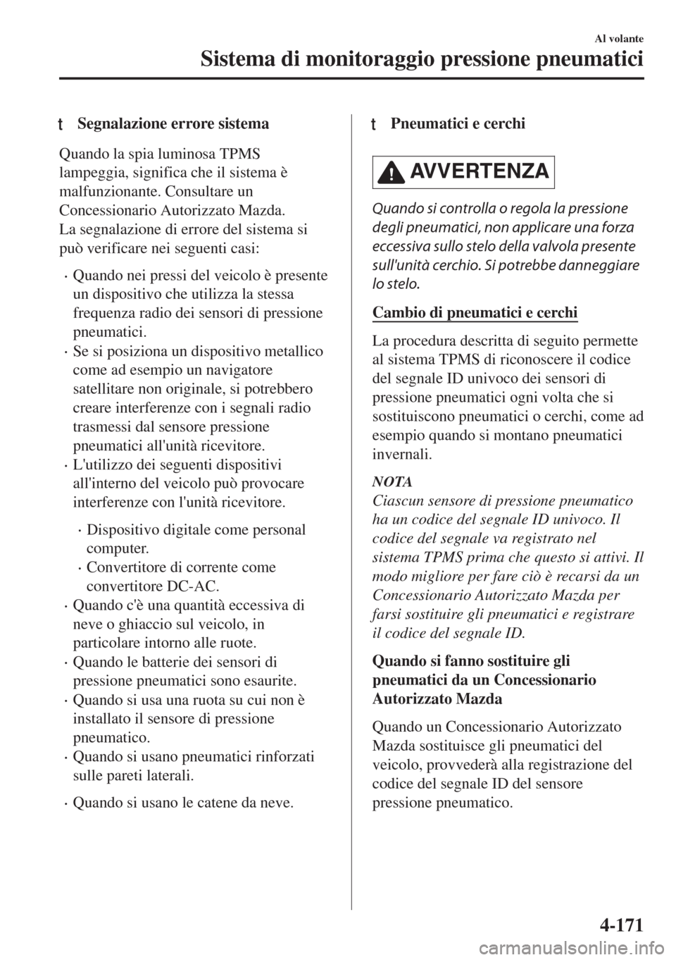 MAZDA MODEL MX-5 2018  Manuale del proprietario (in Italian) tSegnalazione errore sistema
Quando la spia luminosa TPMS
lampeggia, significa che il sistema è
malfunzionante. Consultare un
Concessionario Autorizzato Mazda.
La segnalazione di errore del sistema s