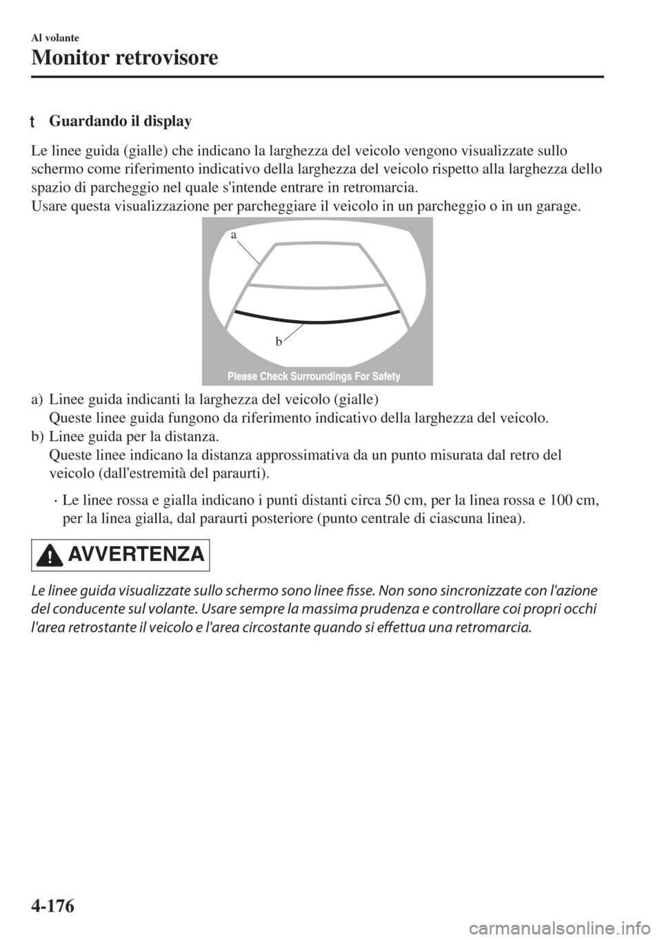 MAZDA MODEL MX-5 2018  Manuale del proprietario (in Italian) tGuardando il display
Le linee guida (gialle) che indicano la larghezza del veicolo vengono visualizzate sullo
schermo come riferimento indicativo della larghezza del veicolo rispetto alla larghezza d