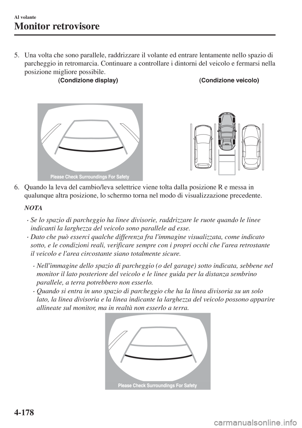MAZDA MODEL MX-5 2018  Manuale del proprietario (in Italian) 5. Una volta che sono parallele, raddrizzare il volante ed entrare lentamente nello spazio di
parcheggio in retromarcia. Continuare a controllare i dintorni del veicolo e fermarsi nella
posizione migl