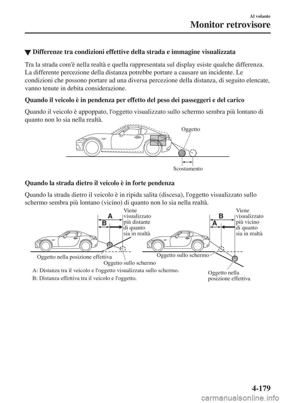 MAZDA MODEL MX-5 2018  Manuale del proprietario (in Italian) �WDifferenze tra condizioni effettive della strada e immagine visualizzata
Tra la strada comè nella realtà e quella rappresentata sul display esiste qualche differenza.
La differente percezione del
