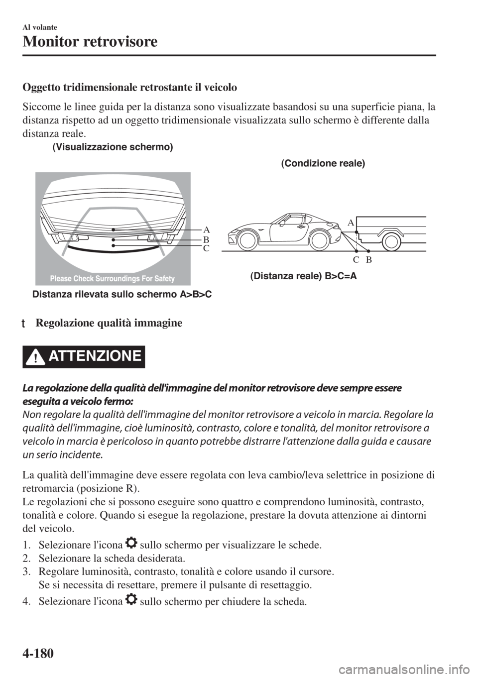 MAZDA MODEL MX-5 2018  Manuale del proprietario (in Italian) Oggetto tridimensionale retrostante il veicolo
Siccome le linee guida per la distanza sono visualizzate basandosi su una superficie piana, la
distanza rispetto ad un oggetto tridimensionale visualizza
