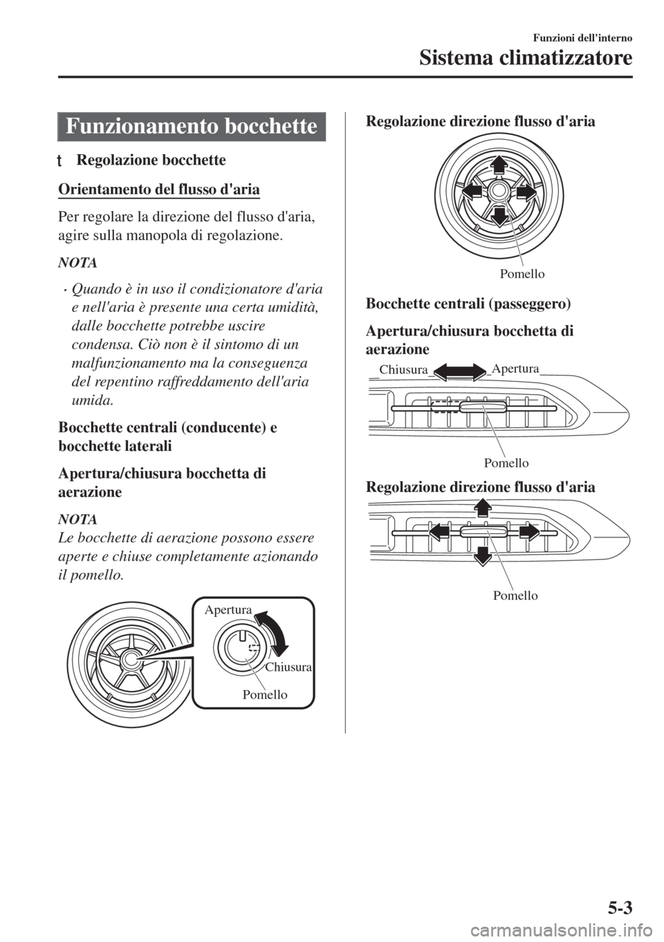 MAZDA MODEL MX-5 2018  Manuale del proprietario (in Italian) Funzionamento bocchette
tRegolazione bocchette
Orientamento del flusso daria
Per regolare la direzione del flusso daria,
agire sulla manopola di regolazione.
NOTA
•Quando è in uso il condizionato