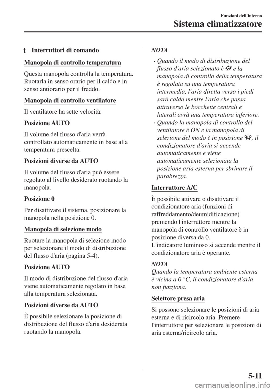 MAZDA MODEL MX-5 2018  Manuale del proprietario (in Italian) tInterruttori di comando
Manopola di controllo temperatura
Questa manopola controlla la temperatura.
Ruotarla in senso orario per il caldo e in
senso antiorario per il freddo.
Manopola di controllo ve