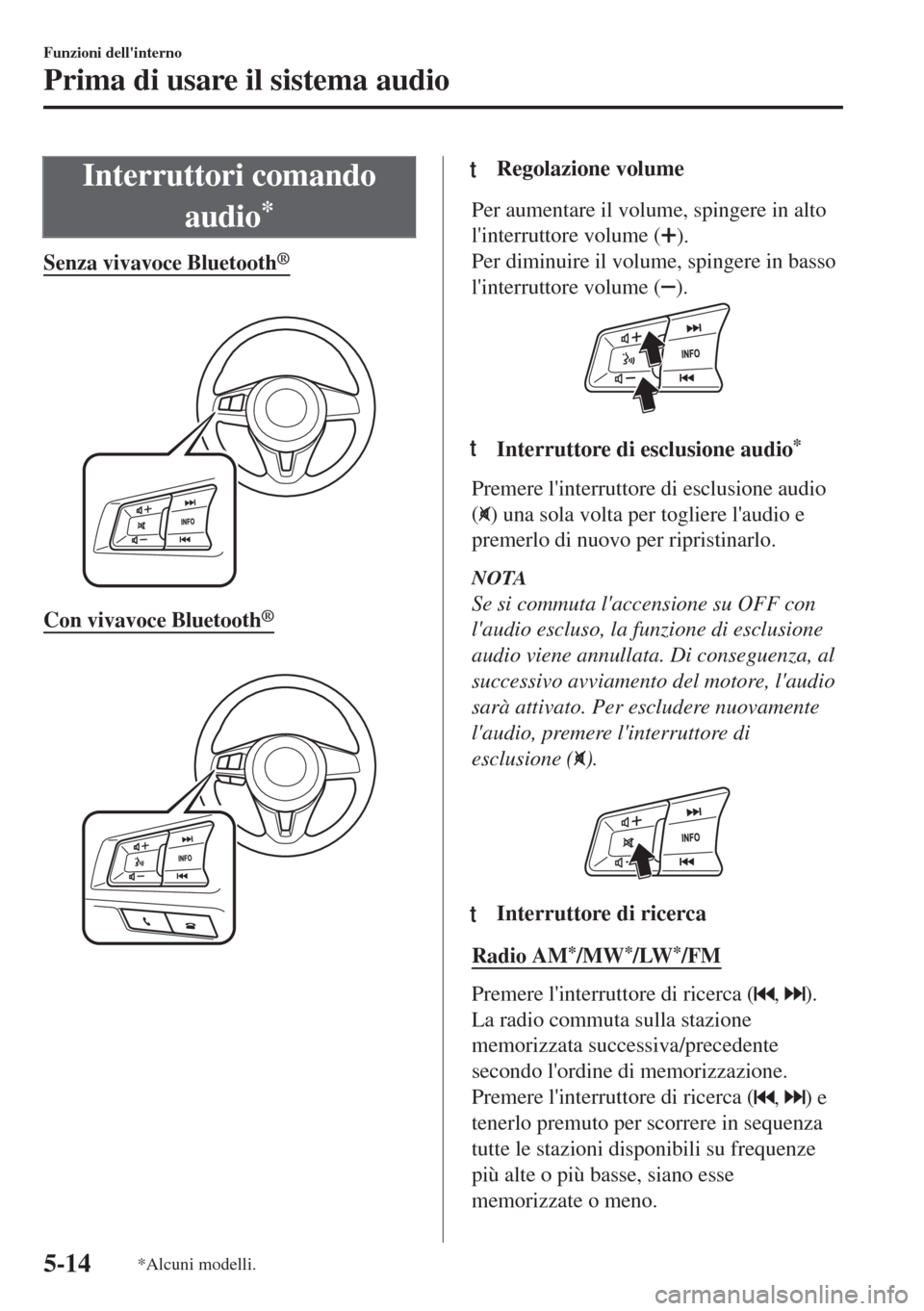 MAZDA MODEL MX-5 2018  Manuale del proprietario (in Italian) Interruttori comando
audio
*
Senza vivavoce Bluetooth®
 
Con vivavoce Bluetooth®
 
ttRegolazione volume
Per aumentare il volume, spingere in alto
linterruttore volume (
).
Per diminuire il volume, 