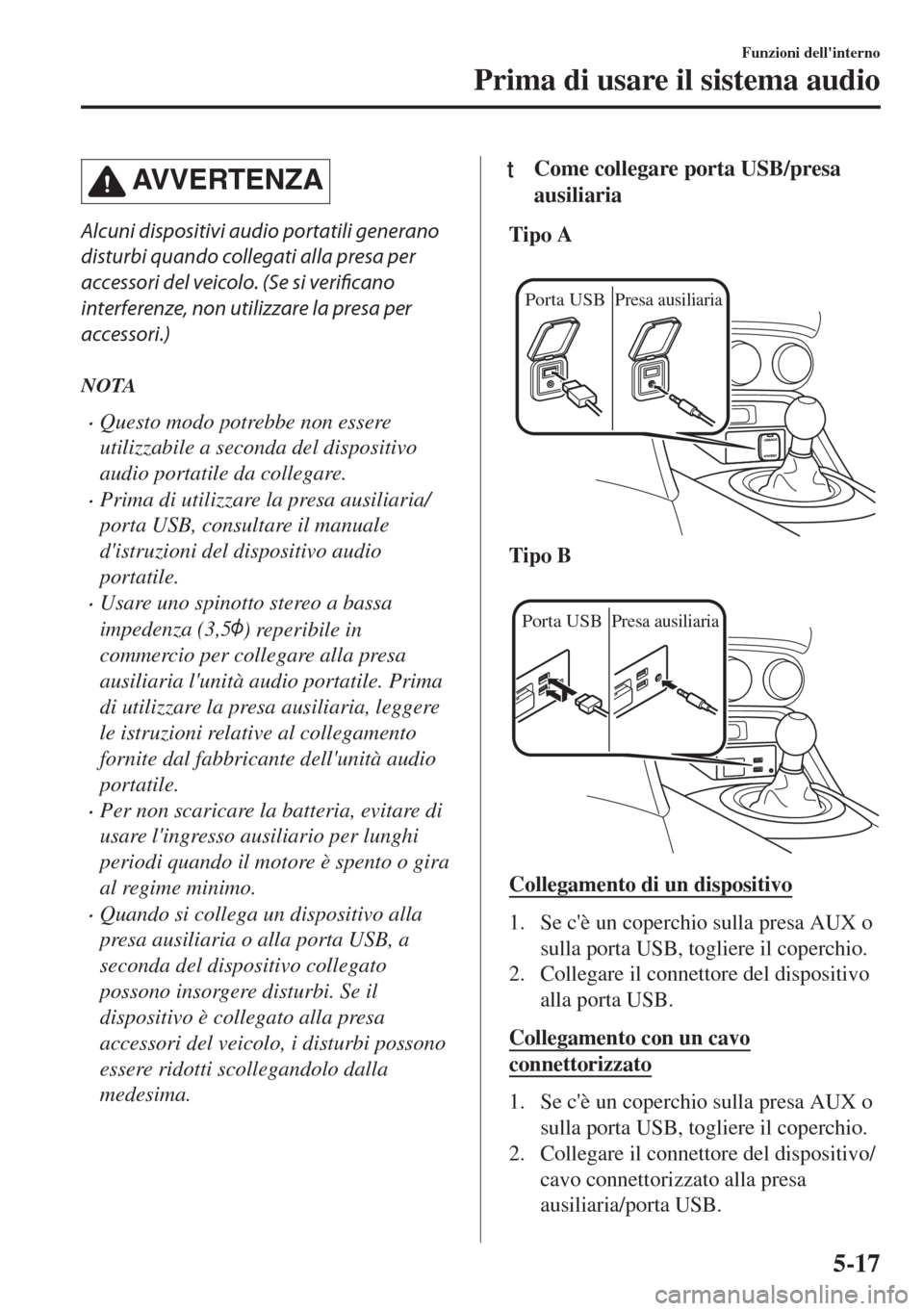 MAZDA MODEL MX-5 2018  Manuale del proprietario (in Italian) AVVERTENZA
Alcuni dispositivi audio portatili generano
disturbi quando collegati alla presa per
accessori del veicolo. (Se si verificano
interferenze, non utilizzare la presa per
accessori.)
NOTA
•Q