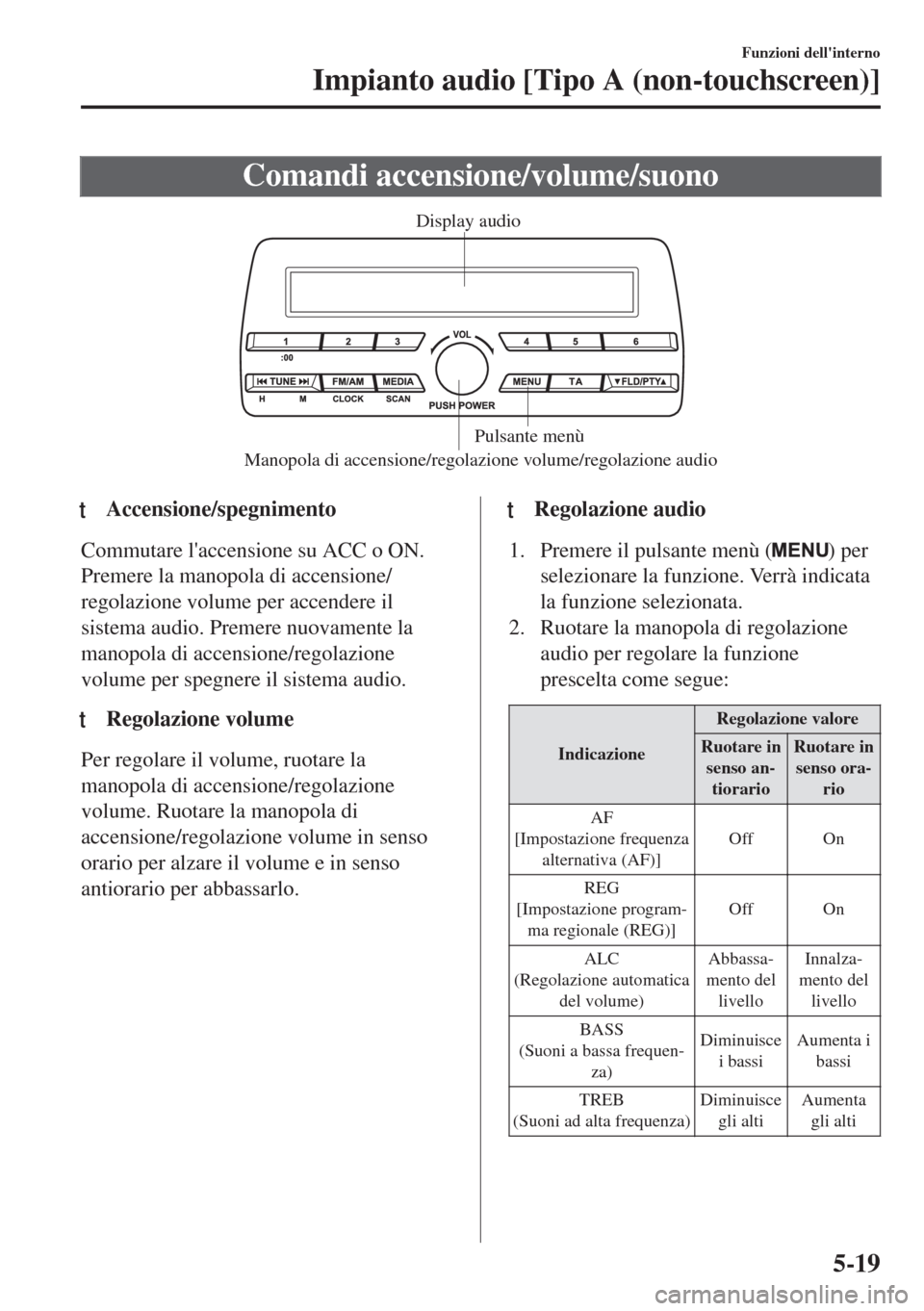 MAZDA MODEL MX-5 2018  Manuale del proprietario (in Italian) Comandi accensione/volume/suono
Manopola di accensione/regolazione volume/regolazione audio Pulsante menù Display audio
ttAccensione/spegnimento
Commutare laccensione su ACC o ON.
Premere la manopol