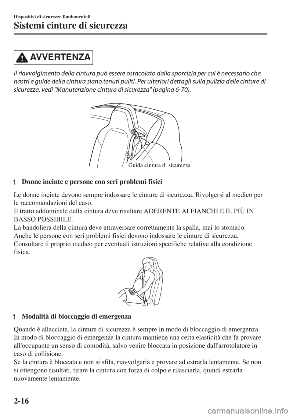 MAZDA MODEL MX-5 2018  Manuale del proprietario (in Italian) AVVERTENZA
Il riavvolgimento della cintura può essere ostacolato dalla sporcizia per cui è necessario che
nastri e guide della cintura siano tenuti puliti. Per ulteriori dettagli sulla pulizia delle