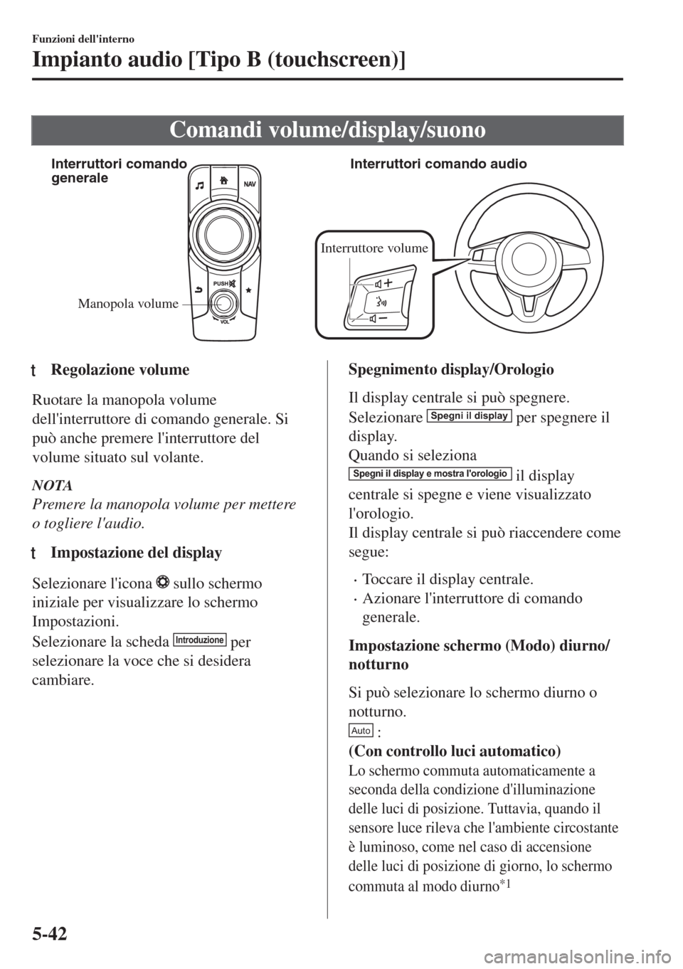 MAZDA MODEL MX-5 2018  Manuale del proprietario (in Italian) Comandi volume/display/suono
Manopola volume Interruttori comando 
generaleInterruttori comando audio
Interruttore volume
ttRegolazione volume
Ruotare la manopola volume
dellinterruttore di comando g