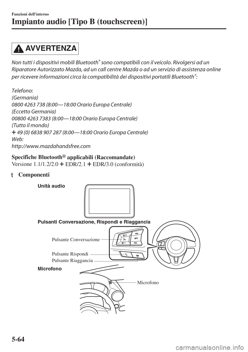 MAZDA MODEL MX-5 2018 Manuale del proprietario (in Italian) AVVERTENZA
Non tutti i dispositivi mobili Bluetooth® sono compatibili con il veicolo. Rivolgersi ad un
Riparatore Autorizzato Mazda, ad un call centre Mazda o ad un servizio di assistenza online
per MAZDA MODEL MX-5 2018 Manuale del proprietario (in Italian) AVVERTENZA
Non tutti i dispositivi mobili Bluetooth® sono compatibili con il veicolo. Rivolgersi ad un
Riparatore Autorizzato Mazda, ad un call centre Mazda o ad un servizio di assistenza online
per