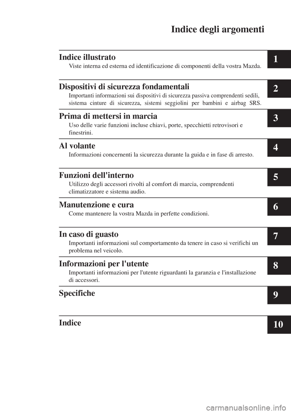 MAZDA MODEL MX-5 2018  Manuale del proprietario (in Italian) Indice degli argomenti
Indice illustrato
Viste interna ed esterna ed identificazione di componenti della vostra Mazda.1
Dispositivi di sicurezza fondamentali
Importanti informazioni sui dispositivi di