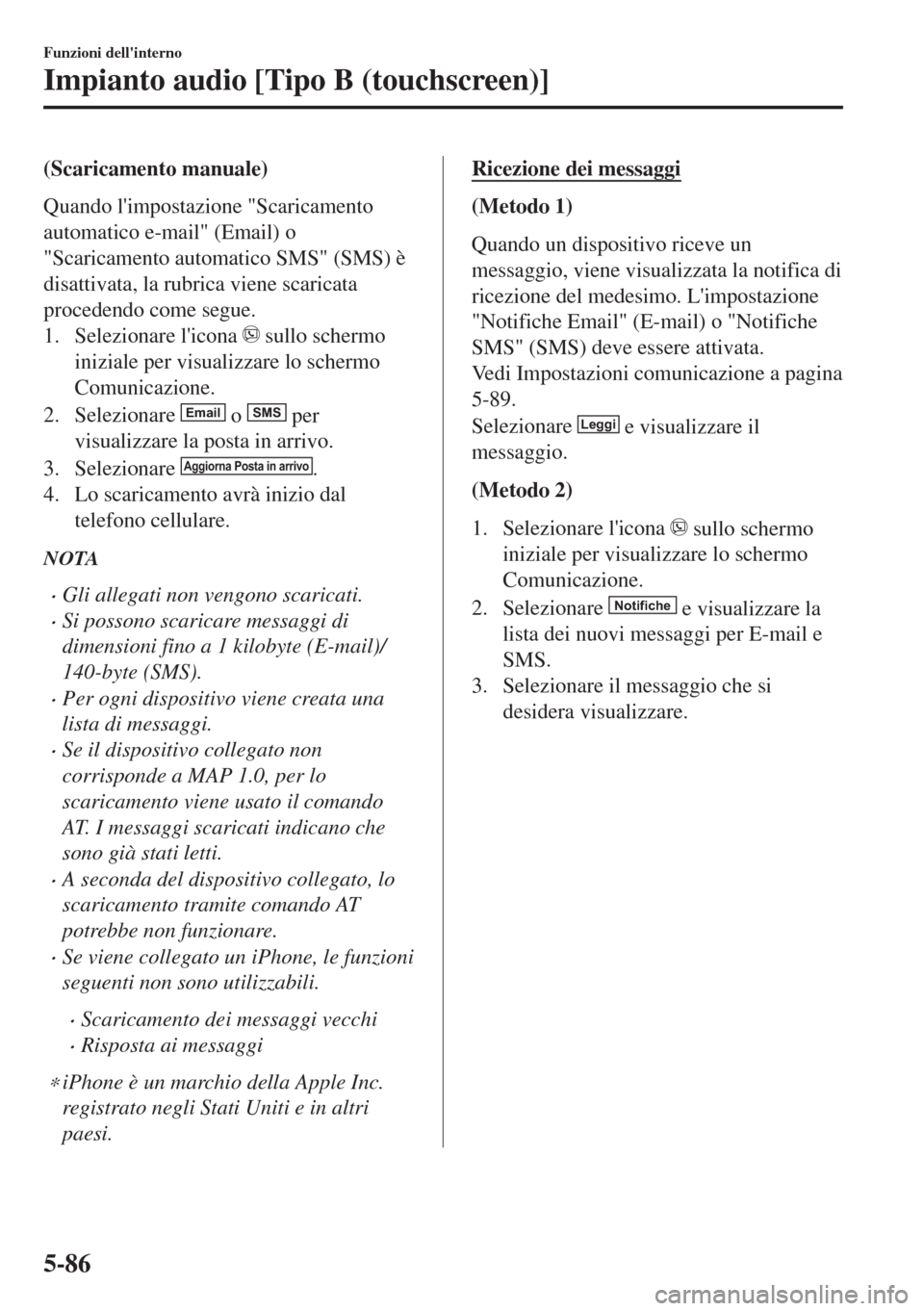 MAZDA MODEL MX-5 2018  Manuale del proprietario (in Italian) (Scaricamento manuale)
Quando limpostazione "Scaricamento
automatico e-mail" (Email) o
"Scaricamento automatico SMS" (SMS) è
disattivata, la rubrica viene scaricata
procedendo come segue.
1. Selezio