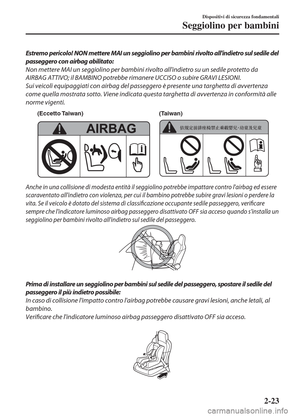 MAZDA MODEL MX-5 2018  Manuale del proprietario (in Italian) Estremo pericolo! NON mettere MAI un seggiolino per bambini rivolto allindietro sul sedile del
passeggero con airbag abilitato:
Non mettere MAI un seggiolino per bambini rivolto allindietro su un se