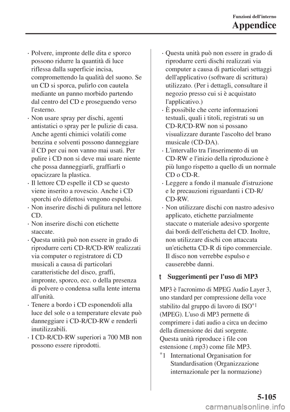 MAZDA MODEL MX-5 2018  Manuale del proprietario (in Italian) •Polvere, impronte delle dita e sporco
possono ridurre la quantità di luce
riflessa dalla superficie incisa,
compromettendo la qualità del suono. Se
un CD si sporca, pulirlo con cautela
mediante u