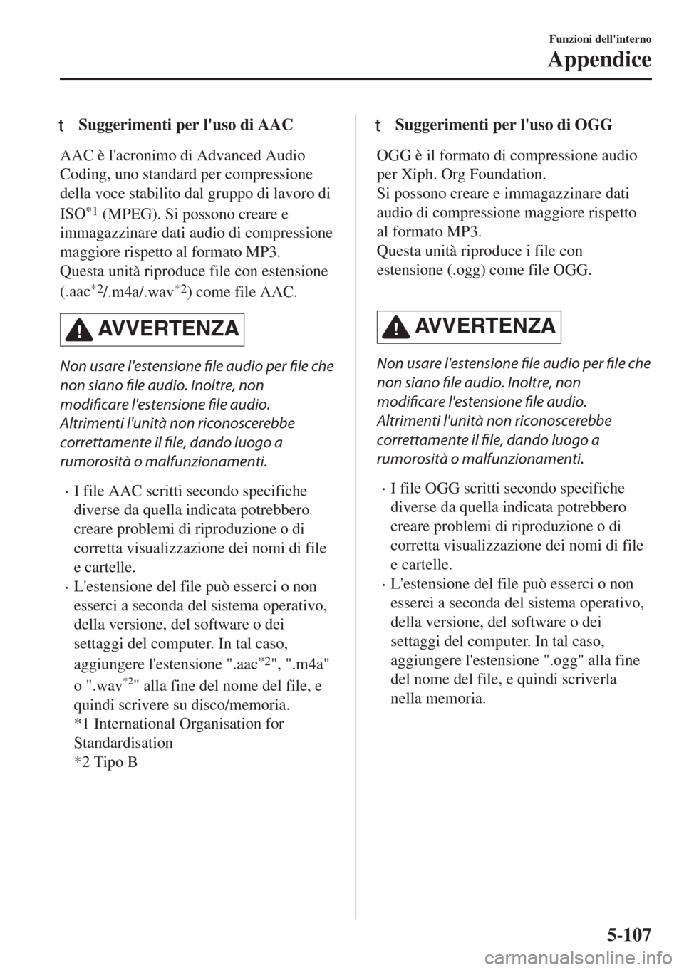 MAZDA MODEL MX-5 2018  Manuale del proprietario (in Italian) tSuggerimenti per luso di AAC
AAC è lacronimo di Advanced Audio
Coding, uno standard per compressione
della voce stabilito dal gruppo di lavoro di
ISO
*1 (MPEG). Si possono creare e
immagazzinare d