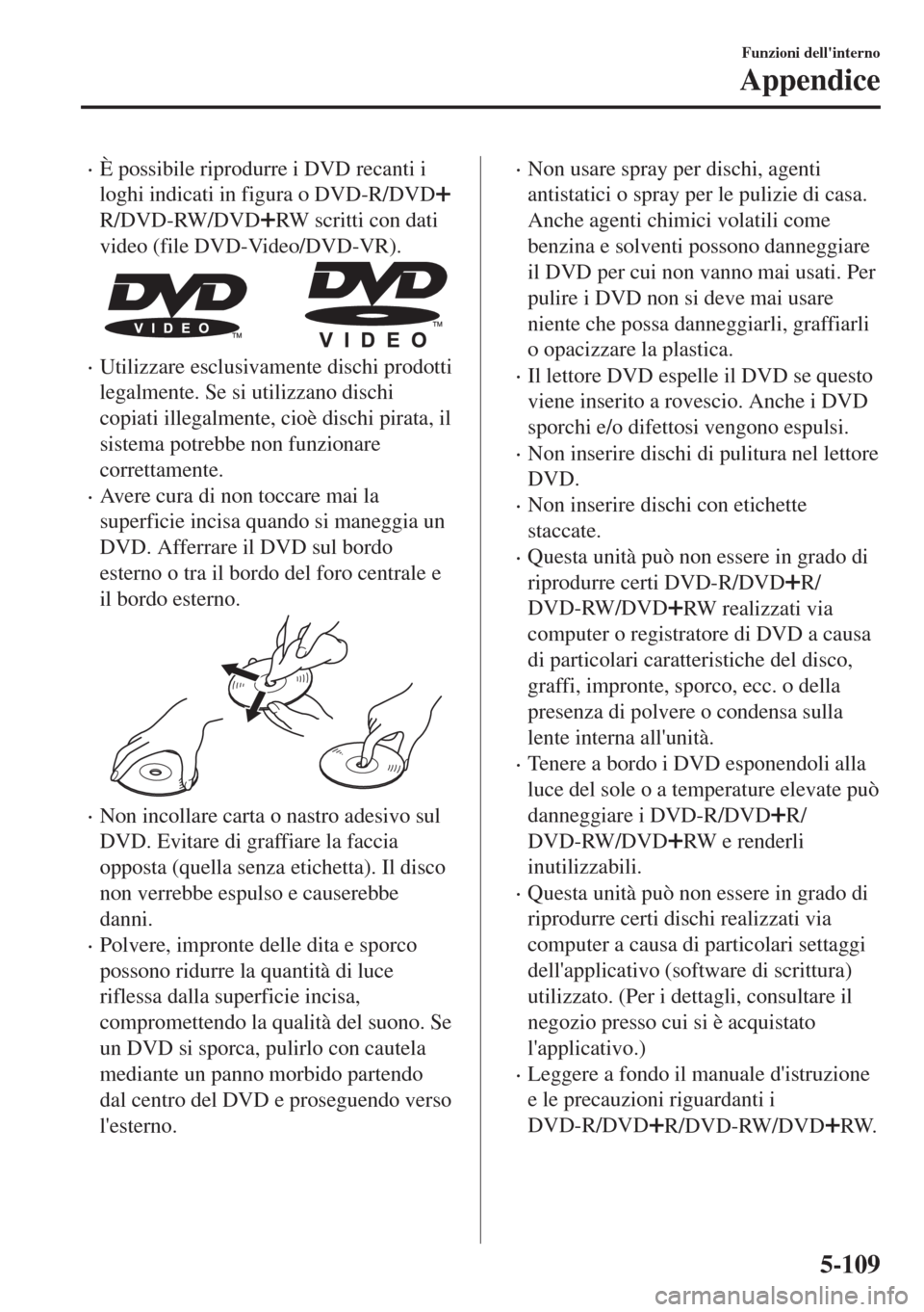 MAZDA MODEL MX-5 2018  Manuale del proprietario (in Italian) •È possibile riprodurre i DVD recanti i
loghi indicati in figura o DVD-R/DVD
R/DVD-RW/DVDRW scritti con dati
video (file DVD-Video/DVD-VR).
•Utilizzare esclusivamente dischi prodotti
legalmente. 