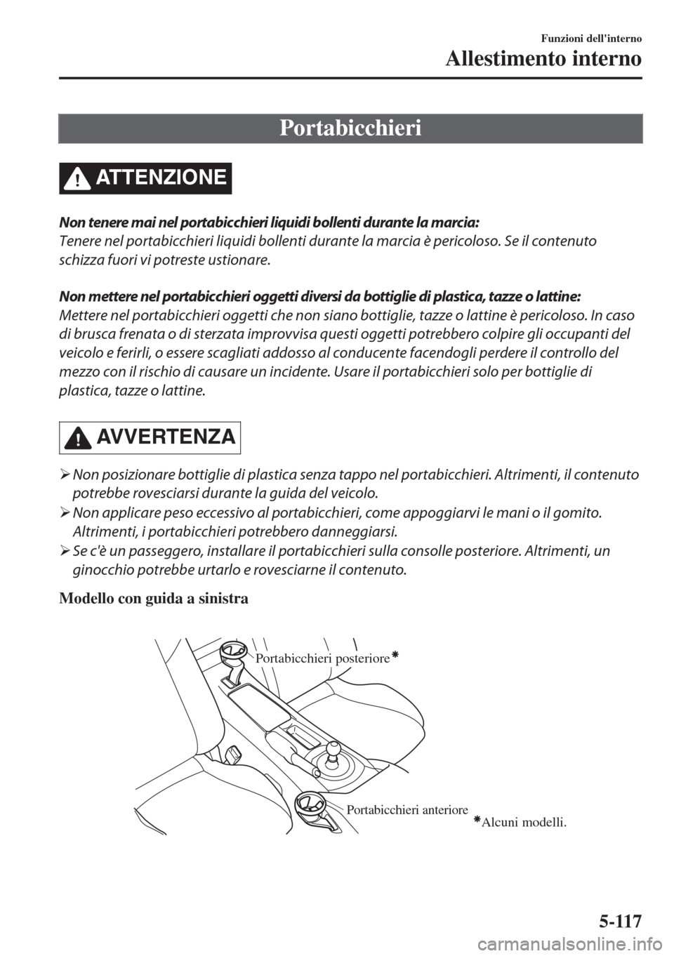 MAZDA MODEL MX-5 2018  Manuale del proprietario (in Italian) Portabicchieri
ATTENZIONE
Non tenere mai nel portabicchieri liquidi bollenti durante la marcia:
Tenere nel portabicchieri liquidi bollenti durante la marcia è pericoloso. Se il contenuto
schizza fuor