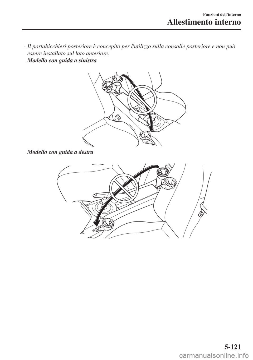 MAZDA MODEL MX-5 2018  Manuale del proprietario (in Italian) •Il portabicchieri posteriore è concepito per lutilizzo sulla consolle posteriore e non può
essere installato sul lato anteriore.
Modello con guida a sinistra
 
Modello con guida a destra
 
Funzi