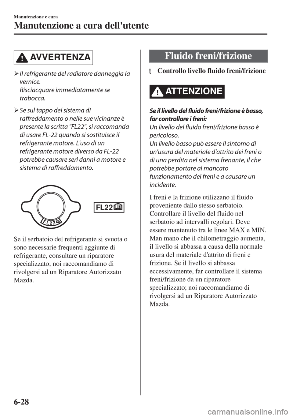 MAZDA MODEL MX-5 2018  Manuale del proprietario (in Italian) AVVERTENZA
�¾Il refrigerante del radiatore danneggia la
vernice.
Risciacquare immediatamente se
trabocca.
�¾Se sul tappo del sistema di
raffreddamento o nelle sue vicinanze è
presente la scritta "F